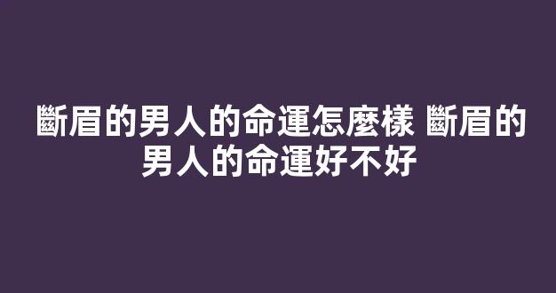 斷眉的男人的命運怎麼樣 斷眉的男人的命運好不好